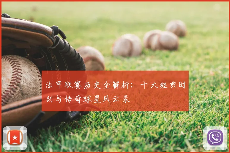 法甲联赛历史全解析：十大经典时刻与传奇球星风云录