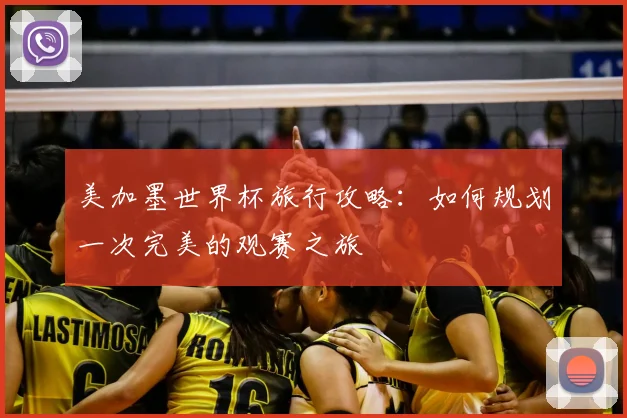 美加墨世界杯旅行攻略：如何规划一次完美的观赛之旅