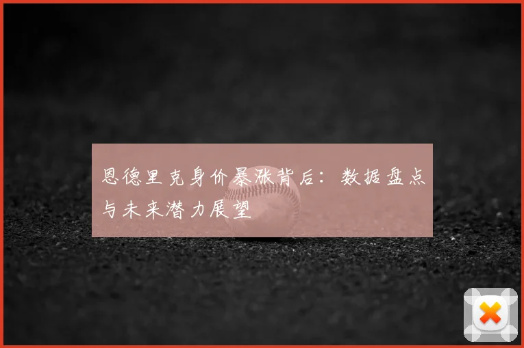 恩德里克身价暴涨背后：数据盘点与未来潜力展望