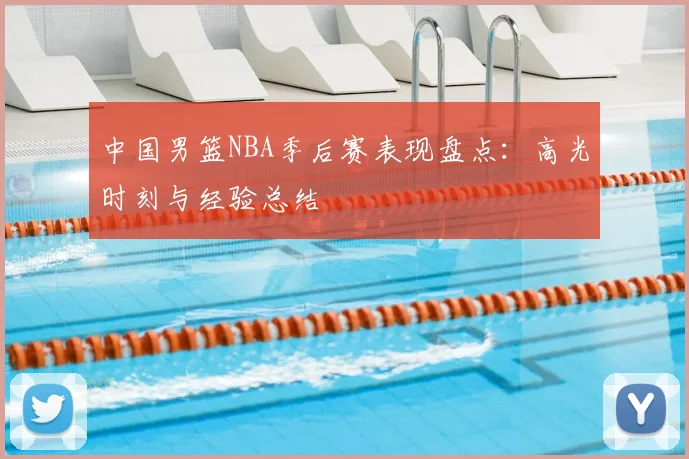 中国男篮NBA季后赛表现盘点:高光时刻与经验总结