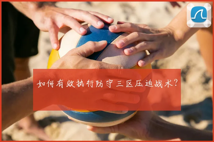 如何有效执行防守三区压迫战术？