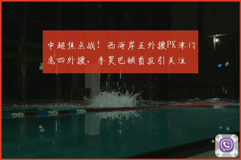 中超焦点战!西海岸五外援PK津门虎四外援,李昊巴顿首发引关注
